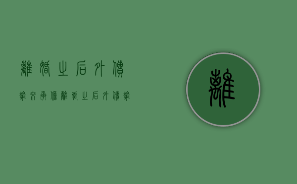 离婚之后外债谁来承担（离婚之后外债谁来承担债务）