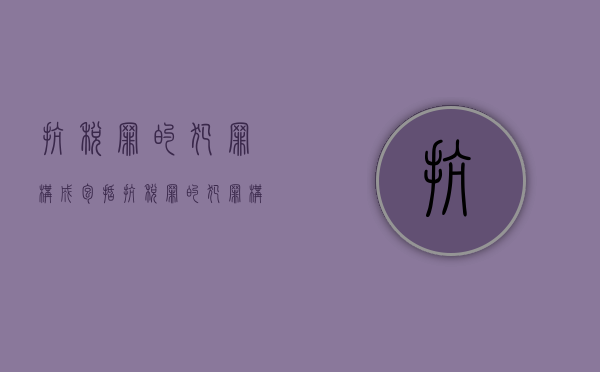抗税罪的犯罪构成包括（抗税罪的犯罪构成是什么）