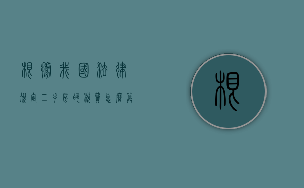 根据我国法律规定二手房的税费怎么算（二手房税费计算规定）