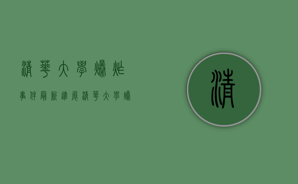 清华大学爆炸事件最新进展（清华大学爆炸事故）