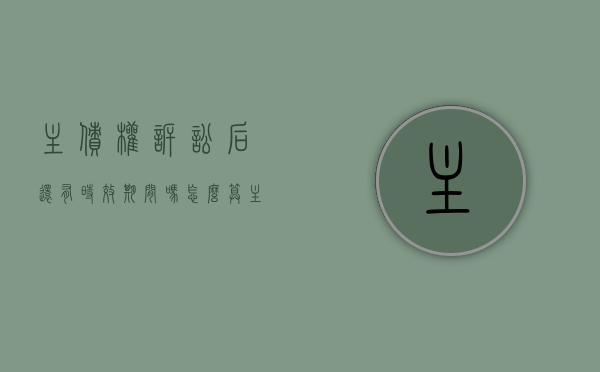 主债权诉讼后还有时效期间吗怎么算（主债权诉讼后还有时效期间吗为什么）
