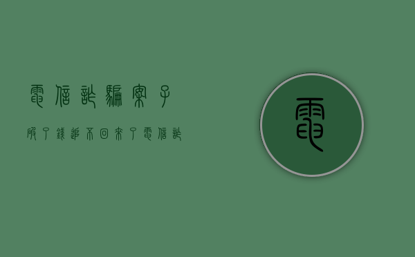 电信诈骗案子破了,钱追不回来了（电信诈骗案破案后追回的款多久返还给受害人）