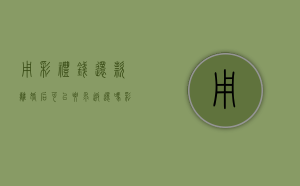 用彩礼钱还款离婚后可以要求返还吗？（彩礼钱要还给男方吗）