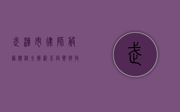 武汉市律师服务价格全解析，不同案件收费标准与选择指南