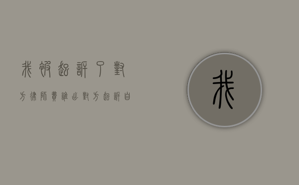 我被起诉了对方律师费谁出（对方起诉自己要请律师吗）