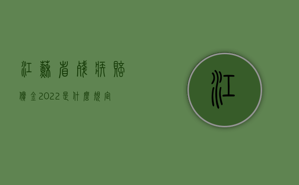 江苏省残疾赔偿金2022是什么规定？（江苏省残疾赔偿金的计算方法）