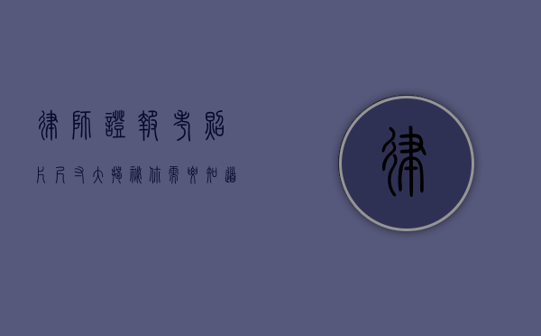 律师证报考照片尺寸大揭秘，你需要知道的一切