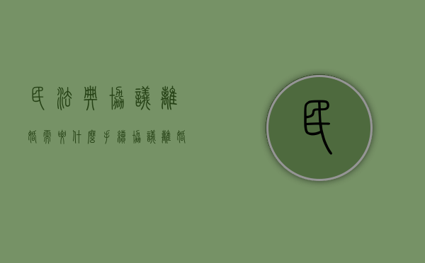 民法典协议离婚需要什么手续（协议离婚时效多久）