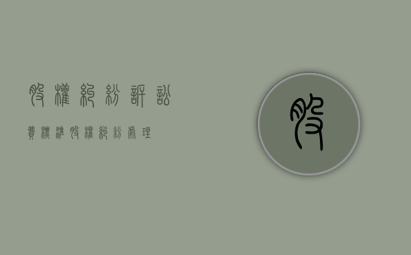 股权纠纷诉讼费标准（股权纠纷处理）
