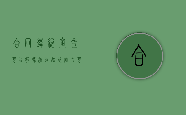 合同违约定金可以退吗法律（违约定金可以退还吗?）