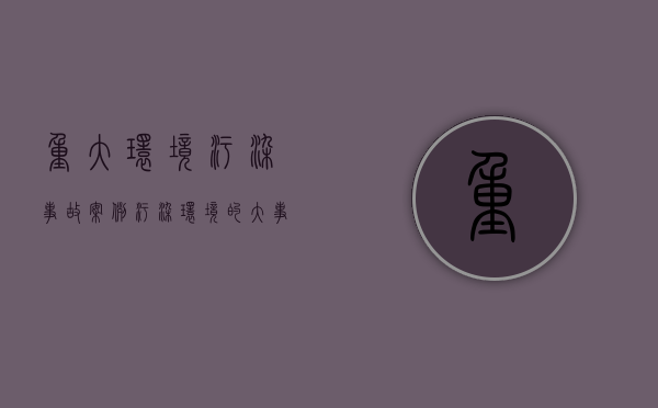 重大环境污染事故案例（污染环境的大事件有哪些）