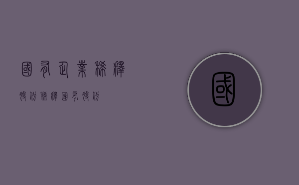 国有企业稀释股份（稀释国有股份）