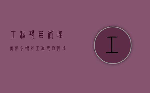 工程项目管理办法有哪些（工程项目管理办法范文）