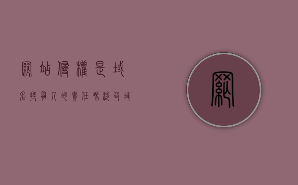 网站侵权是域名持有人的责任吗?(涉及域名的侵权纠纷) 网站侵权是域名持有人的责任吗?(涉及域名的侵权纠纷)
