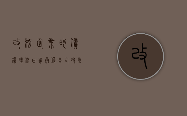 改制企业的债权债务由谁承担（公司改制后之前）