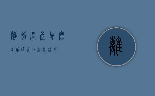 离婚家产怎么分割（离婚才产怎样分）