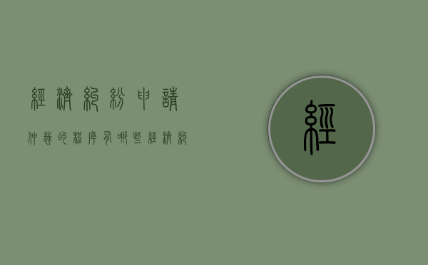 经济纠纷申请仲裁的程序有哪些（经济纠纷申请仲裁的程序是什么）