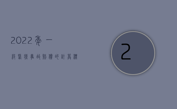 2022年一级医疗事故赔偿的计算标准是多少？？
