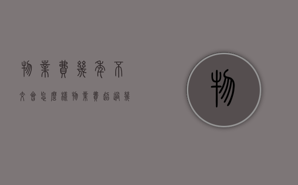 物业费几年不交会怎么样（物业费超过几年不交会被起诉）