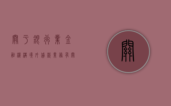 关于银行业金融机构境外贷款业务有关事宜的说明（关于银行业金融机构境外贷款202227）