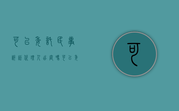可以委托民事诉讼代理人出庭吗（可以委托民事诉讼代理人代理吗）