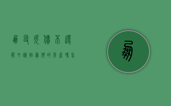 朋友欠债不还,能申请拍卖他的房产吗怎么写协议（朋友欠债不还,能申请拍卖他的房产吗怎么写欠条）