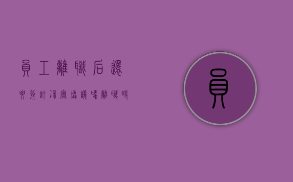 员工离职后还要签订保密协议吗（离职时要求签保密协议,一定要签吗）