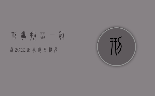 刑事拘留一般为（2022刑事拘留应具备的条件都有哪些）