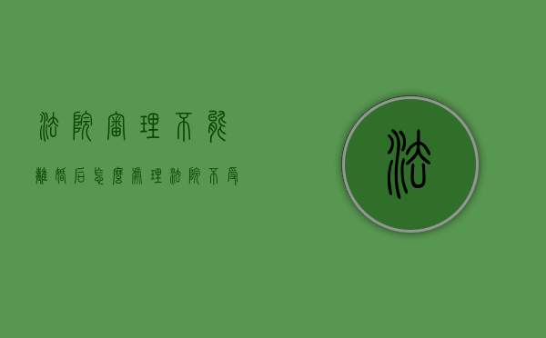 法院审理不能离婚后怎么处理（法院不受理离婚案件怎么办）