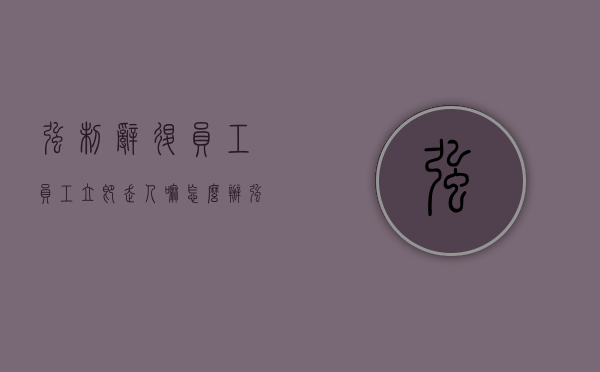 强制辞退员工,员工立即走人嘛怎么办（强制辞退员工需要员工签字吗）