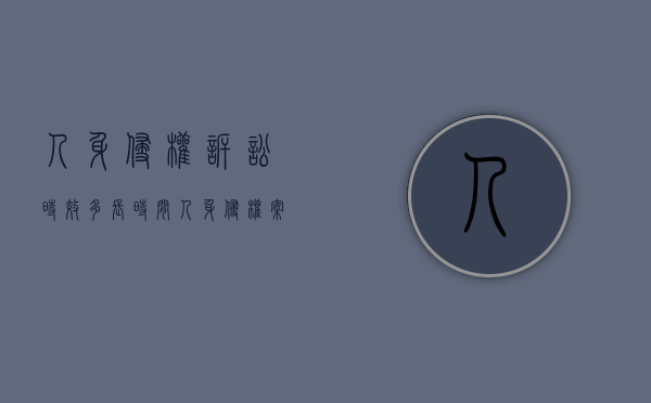 人身侵权诉讼时效多长时间(人身侵权案件赔偿标准) 人身侵权诉讼时效多长时间(人身侵权案件赔偿标准)