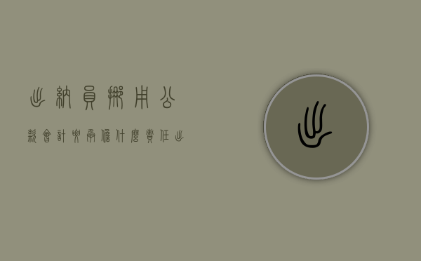 出纳员挪用公款,会计要承担什么责任（出纳挪用公款及时归还）