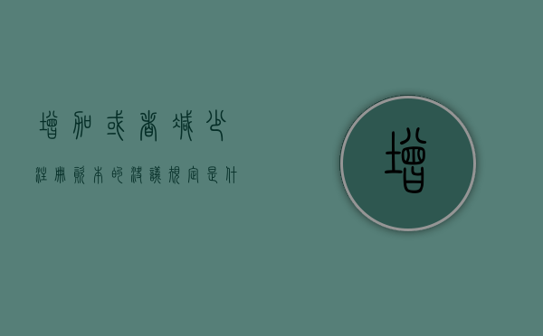 增加或者减少注册资本的决议规定是什么？（减少注册资本怎么做账）