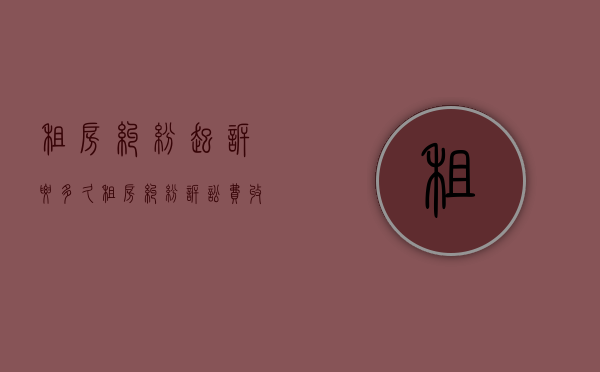 租房纠纷起诉要多久（租房纠纷诉讼费收费标准）
