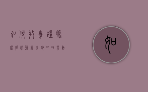 如何收集证据证明劳动关系的存在？（劳动纠纷证据收集）