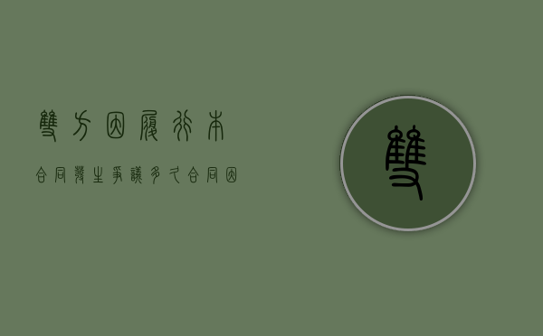 双方因履行本合同发生争议,多久（合同因一方原因无法履行）
