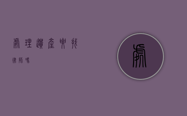 处理遗产要找律师吗？