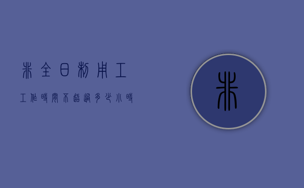 非全日制用工工作时间不超过多少小时以内不得加班（非全日制用工不超过几小时）