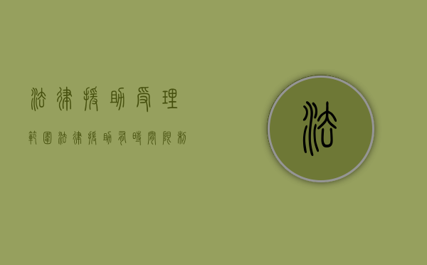 法律援助受理范围（法律援助有时间限制吗）