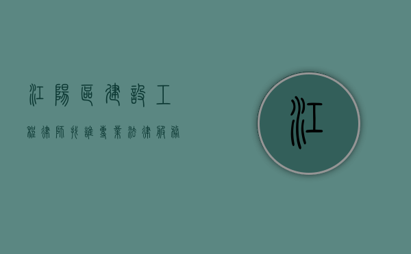 江阳区建设工程律师找谁？专业法律服务助您解决工程纠纷