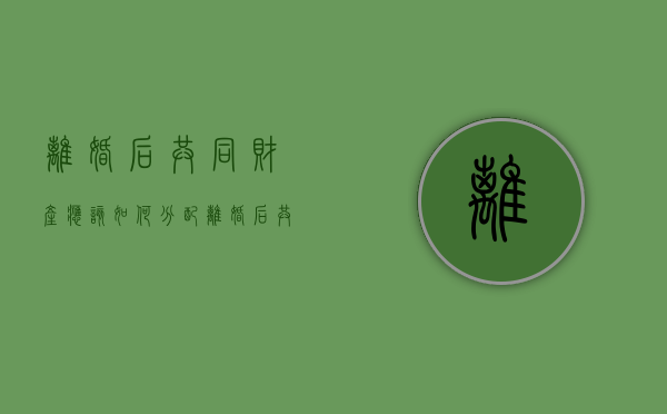 离婚后共同财产应该如何分配（离婚后共同财产怎么分配）