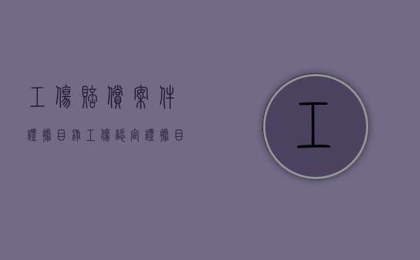 工伤赔偿案件证据目录（工伤认定证据目录）