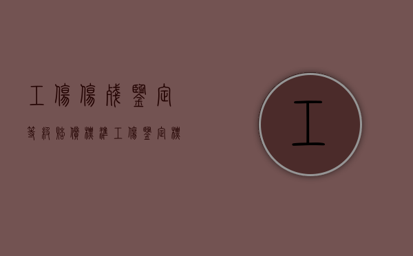 工伤伤残鉴定等级赔偿标准（工伤鉴定标准等级赔偿标准）