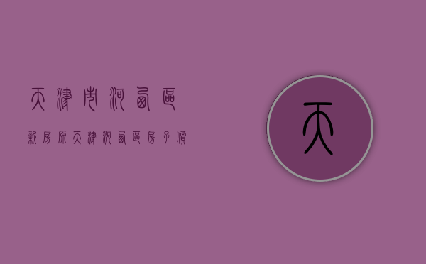 天津市河西区新房源（天津河西区房子价格）