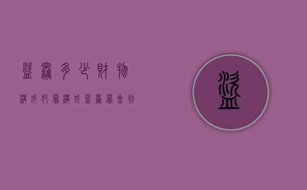 盗窃多少财物构成犯罪,构成盗窃罪会判多少年（盗窃多少财物构成犯罪,构成盗窃罪会判多少年以上）