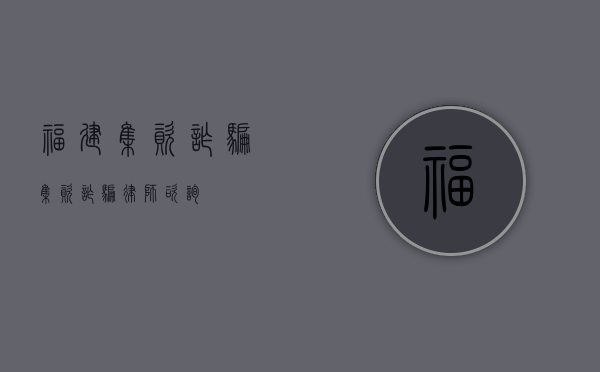 福建集资诈骗（集资诈骗律师咨询）
