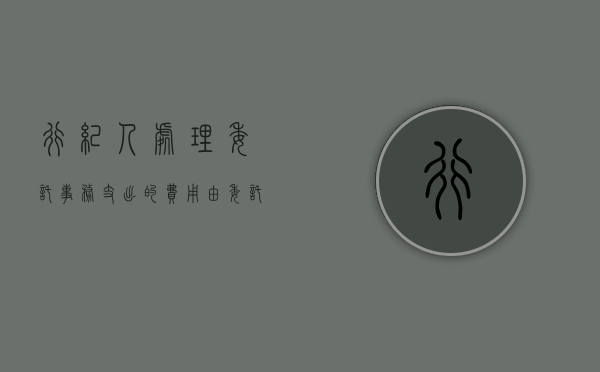行纪人处理委托事务支出的费用由委托人负担对吗（行纪人对委托物享有什么权）