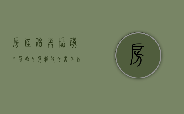 房屋赠与协议不履行,女儿将父母告上法庭合法吗（房产赠与女儿被出售还能要回吗）