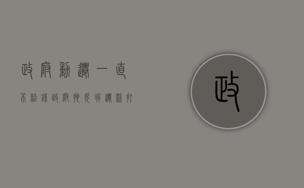 政府动迁一直不给钱（政府拖欠拆迁款打官司有用吗）