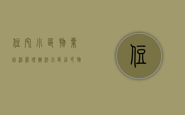 住宅小区物业自治管理办法（小区居民物业自治自管）